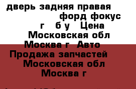 дверь задняя правая SND-HB ford focus/ форд фокус 2 2008-2011г., б/у › Цена ­ 5 000 - Московская обл., Москва г. Авто » Продажа запчастей   . Московская обл.,Москва г.